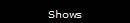 Shows